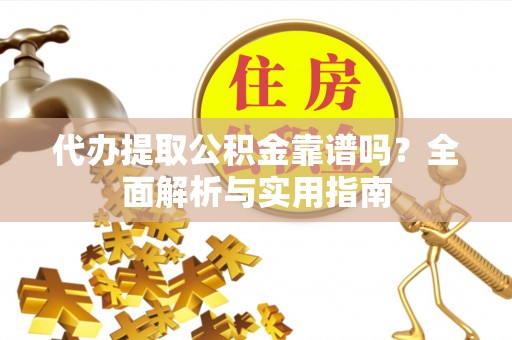 榆次代办提取公积金靠谱吗？全面解析与实用指南