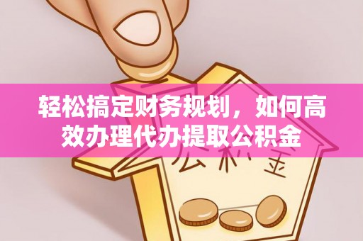榆次轻松搞定财务规划，如何高效办理代办提取公积金