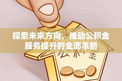 榆次探索未来方向，推动公积金服务提升的全面革新