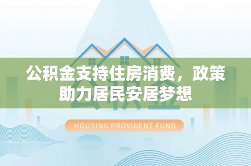 榆次公积金支持住房消费，政策助力居民安居梦想