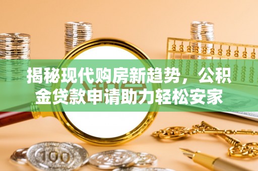 榆次揭秘现代购房新趋势，公积金贷款申请助力轻松安家