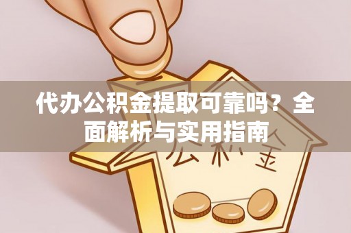 榆次代办公积金提取可靠吗？全面解析与实用指南