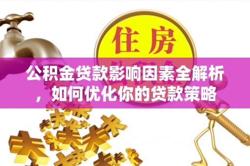 榆次公积金贷款影响因素全解析，如何优化你的贷款策略