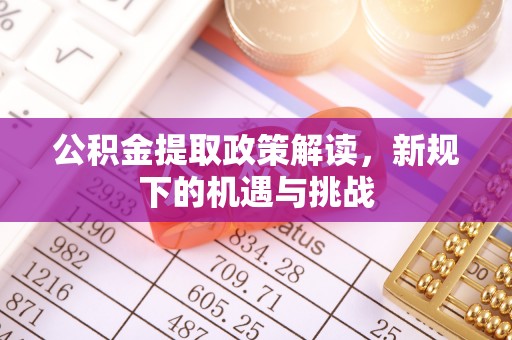 榆次公积金提取政策解读，新规下的机遇与挑战