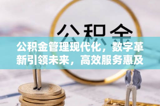 榆次公积金管理现代化，数字革新引领未来，高效服务惠及民生