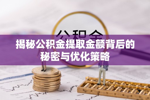 榆次揭秘公积金提取金额背后的秘密与优化策略