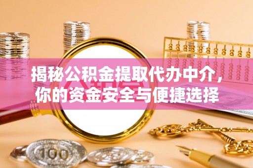 榆次揭秘公积金提取代办中介，你的资金安全与便捷选择