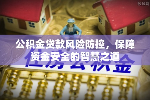 榆次公积金贷款风险防控，保障资金安全的智慧之道