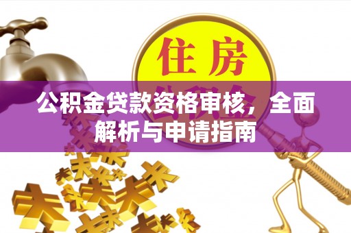 榆次公积金贷款资格审核，全面解析与申请指南