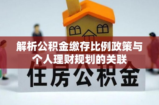 榆次解析公积金缴存比例政策与个人理财规划的关联