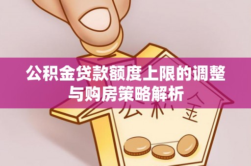榆次公积金贷款额度上限的调整与购房策略解析