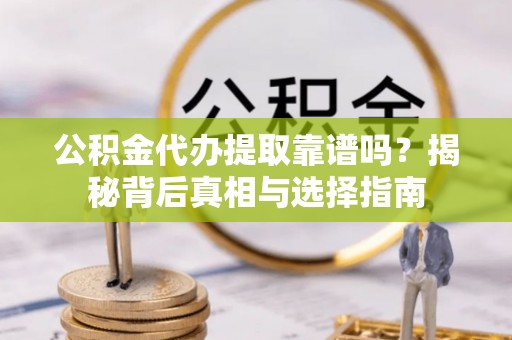 榆次公积金代办提取靠谱吗？揭秘背后真相与选择指南