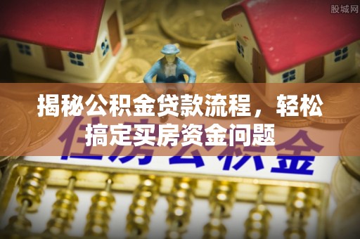 榆次揭秘公积金贷款流程，轻松搞定买房资金问题