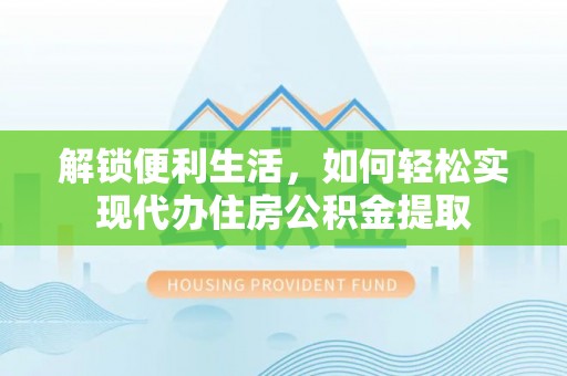榆次解锁便利生活，如何轻松实现代办住房公积金提取