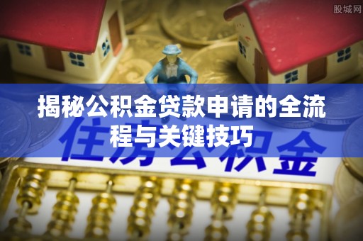 榆次揭秘公积金贷款申请的全流程与关键技巧