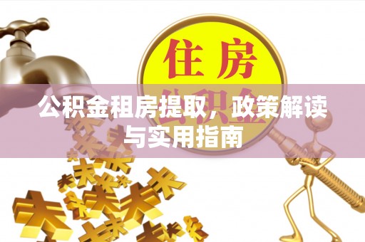 榆次公积金租房提取，政策解读与实用指南