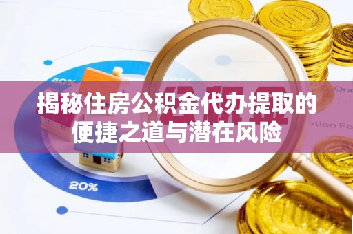 榆次揭秘住房公积金代办提取的便捷之道与潜在风险