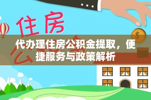 榆次代办理住房公积金提取，便捷服务与政策解析