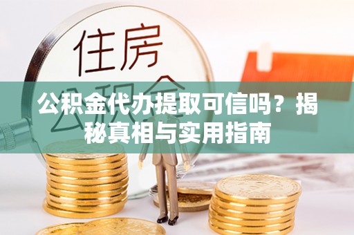 榆次公积金代办提取可信吗？揭秘真相与实用指南