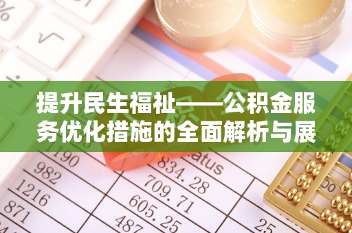 榆次提升民生福祉——公积金服务优化措施的全面解析与展望