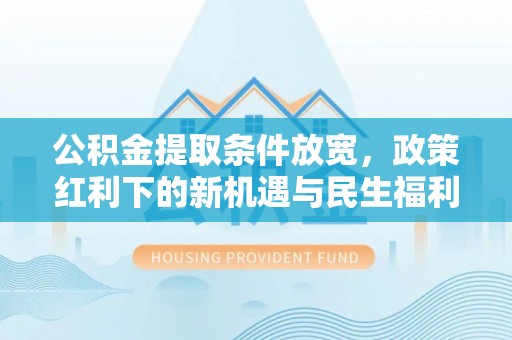 榆次公积金提取条件放宽，政策红利下的新机遇与民生福利