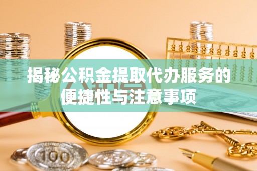 榆次揭秘公积金提取代办服务的便捷性与注意事项
