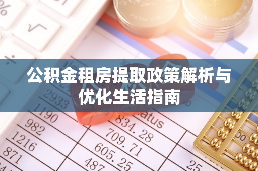 榆次公积金租房提取政策解析与优化生活指南
