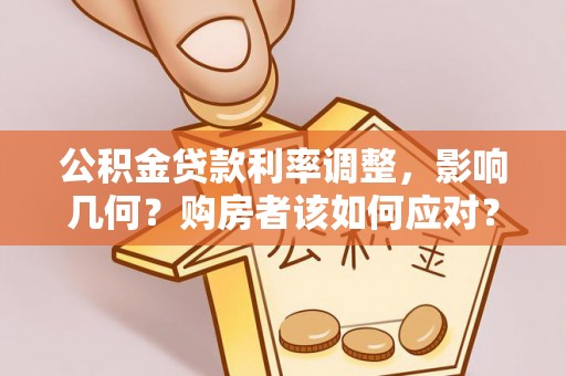 榆次公积金贷款利率调整，影响几何？购房者该如何应对？