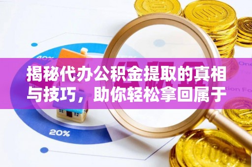榆次揭秘代办公积金提取的真相与技巧，助你轻松拿回属于你的钱