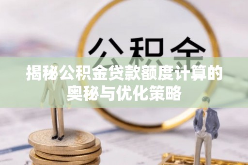 榆次揭秘公积金贷款额度计算的奥秘与优化策略