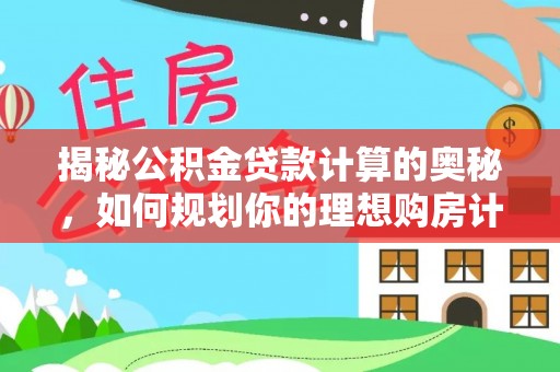 榆次揭秘公积金贷款计算的奥秘，如何规划你的理想购房计划