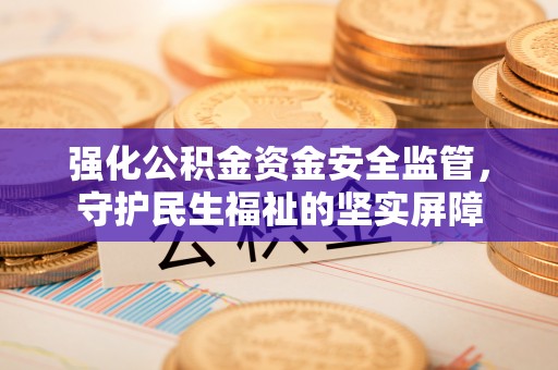 榆次强化公积金资金安全监管，守护民生福祉的坚实屏障
