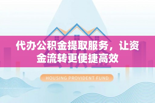 榆次代办公积金提取服务，让资金流转更便捷高效