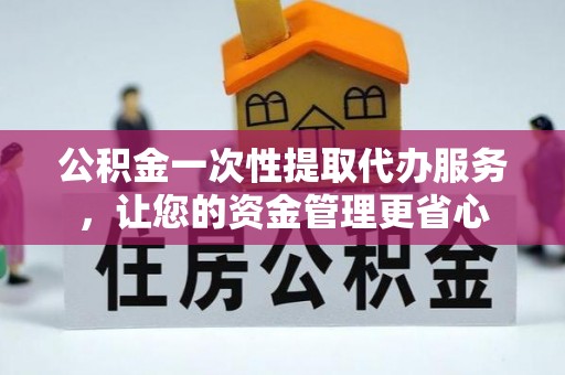 榆次公积金一次性提取代办服务，让您的资金管理更省心
