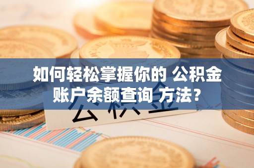 榆次如何轻松掌握你的 公积金账户余额查询 方法？