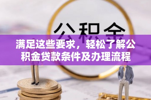 榆次满足这些要求，轻松了解公积金贷款条件及办理流程