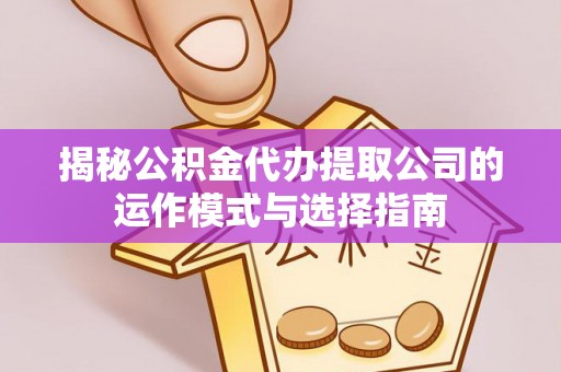 榆次揭秘公积金代办提取公司的运作模式与选择指南