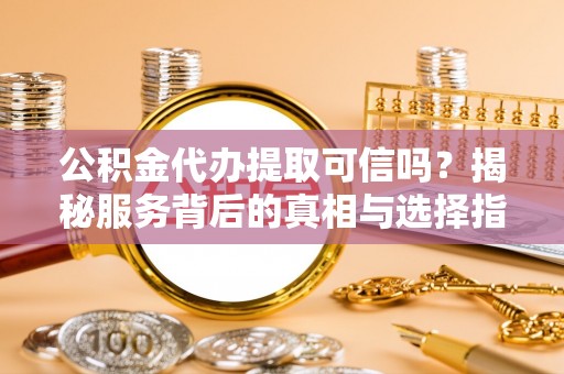 榆次公积金代办提取可信吗？揭秘服务背后的真相与选择指南