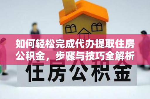 榆次如何轻松完成代办提取住房公积金，步骤与技巧全解析