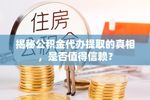 榆次揭秘公积金代办提取的真相，是否值得信赖？