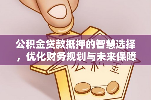 榆次公积金贷款抵押的智慧选择，优化财务规划与未来保障