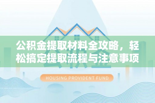 榆次公积金提取材料全攻略，轻松搞定提取流程与注意事项