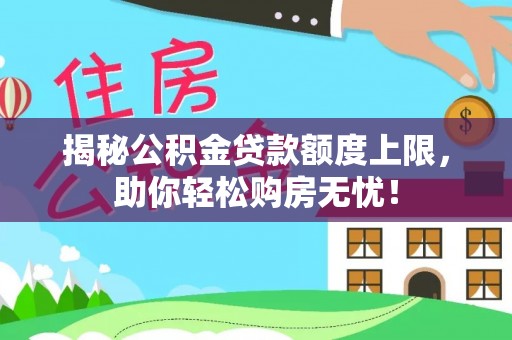 榆次揭秘公积金贷款额度上限，助你轻松购房无忧！