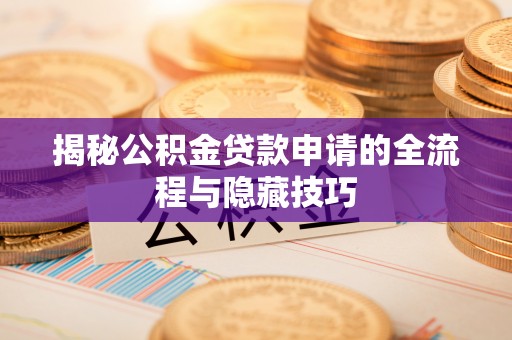 榆次揭秘公积金贷款申请的全流程与隐藏技巧
