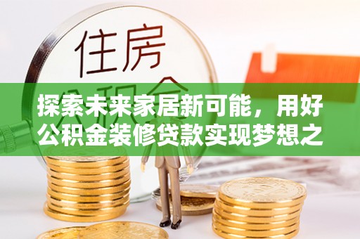 榆次探索未来家居新可能，用好公积金装修贷款实现梦想之家