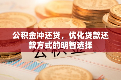榆次公积金冲还贷，优化贷款还款方式的明智选择
