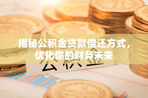 榆次揭秘公积金贷款偿还方式，优化你的财务未来