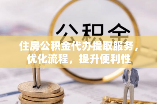 榆次住房公积金代办提取服务，优化流程，提升便利性