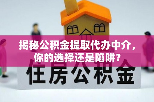 榆次揭秘公积金提取代办中介，你的选择还是陷阱？