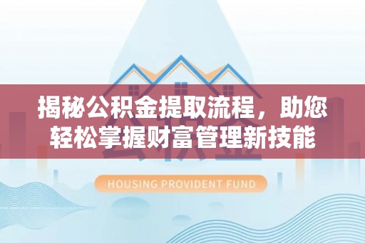 榆次揭秘公积金提取流程，助您轻松掌握财富管理新技能